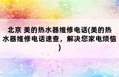 北京 美的热水器维修电话(美的热水器维修电话速查，解决您家电烦恼)